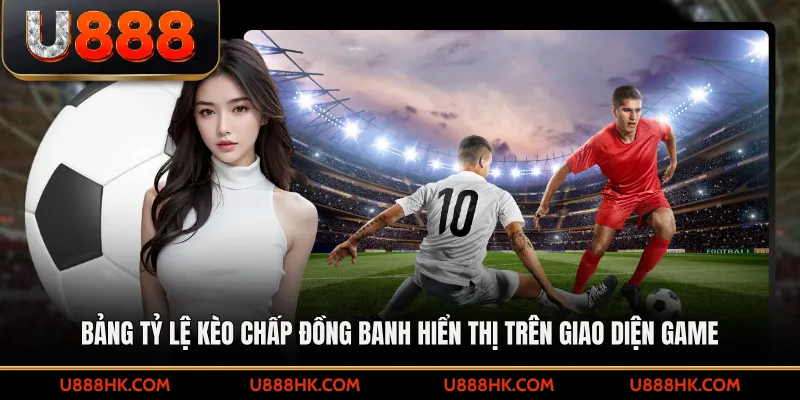 Bảng tỷ lệ kèo chấp đồng banh hiển thị trên giao diện game