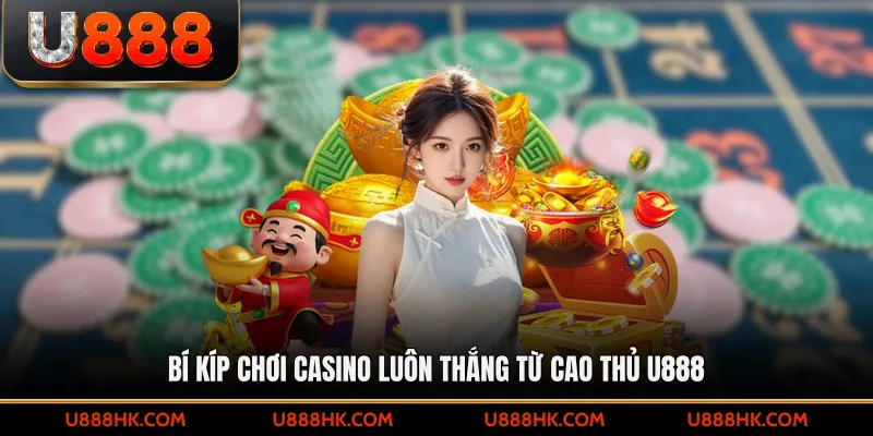 Bí kíp chơi casino luôn thắng từ cao thủ U888