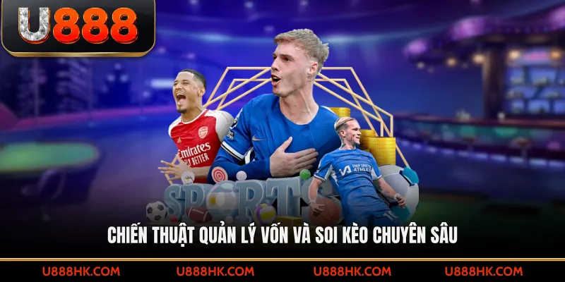 Chiến thuật quản lý vốn và soi kèo chuyên sâu