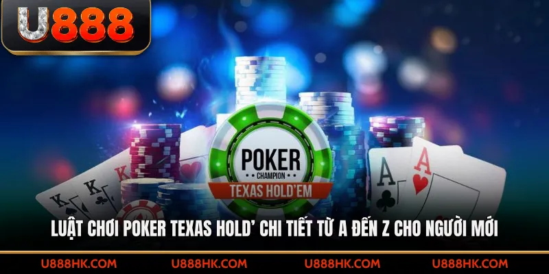 Luật chơi Poker Texas Hold’ chi tiết từ A đến Z dành cho người mới