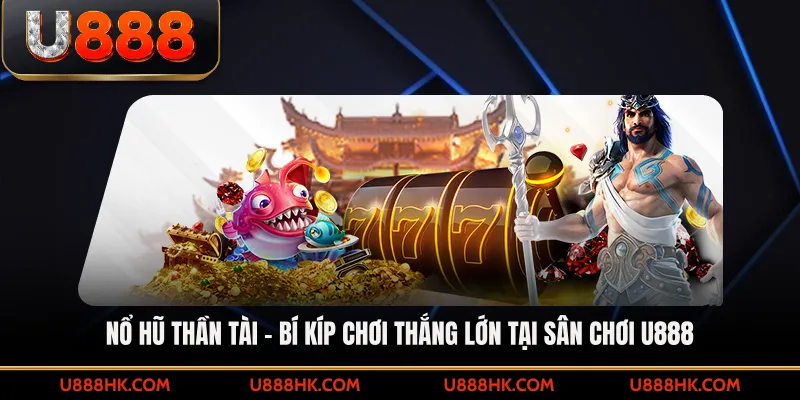Nổ hũ Thần Tài – Bí kíp chơi thắng lớn tại sân chơi U888