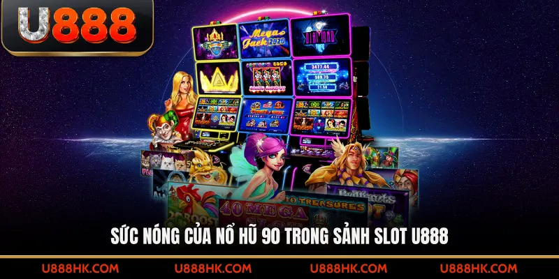 Sức nóng của nổ hũ 90 trong sảnh slot U888 