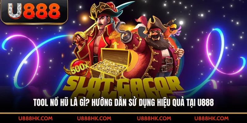 Tool nổ hũ là gì? Hướng dẫn sử dụng hiệu quả tại U888