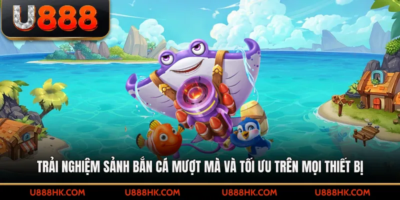 Trải nghiệm sảnh bắn cá mượt mà và tối ưu trên mọi thiết bị