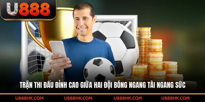 Trận thi đấu đỉnh cao giữa hai đội bóng ngang tài ngang sức