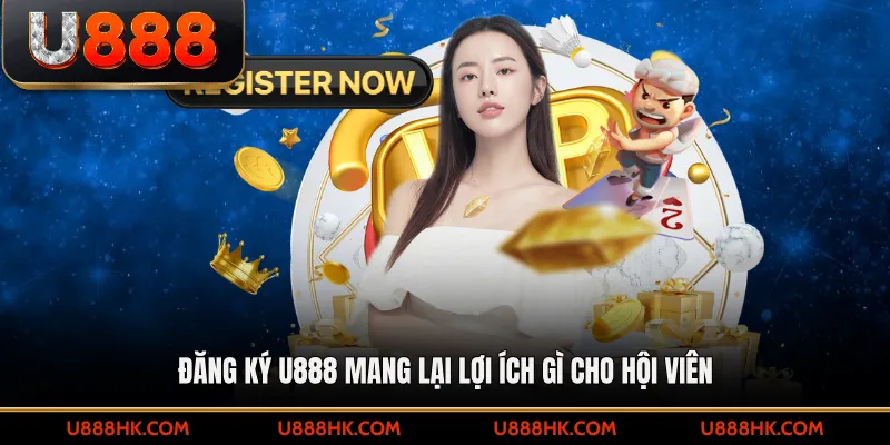 Đăng ký U888 mang lại lợi ích gì cho hội viên