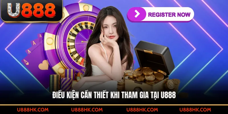 Điều kiện cần thiết khi tham gia tại U888