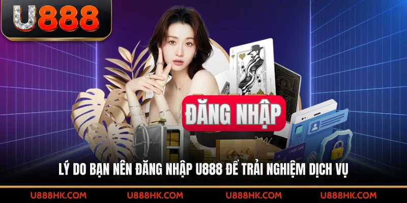 Lý do bạn nên đăng nhập U888 để trải nghiệm dịch vụ