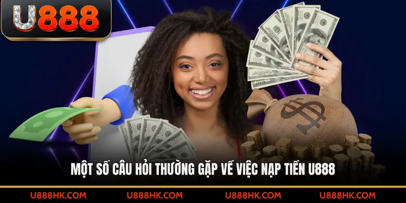 Một số câu hỏi thường gặp về việc Nạp tiền U888