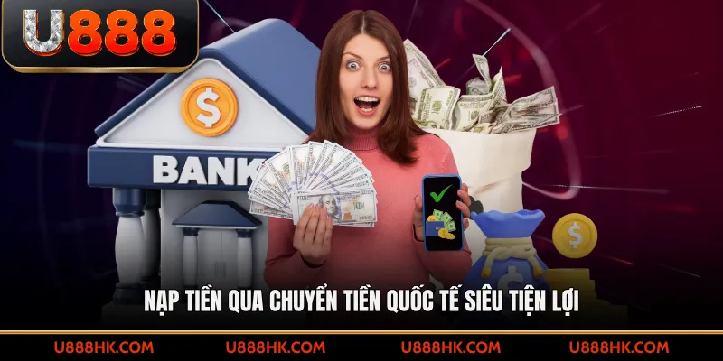 Nạp tiền qua chuyển tiền quốc tế siêu tiện lợi