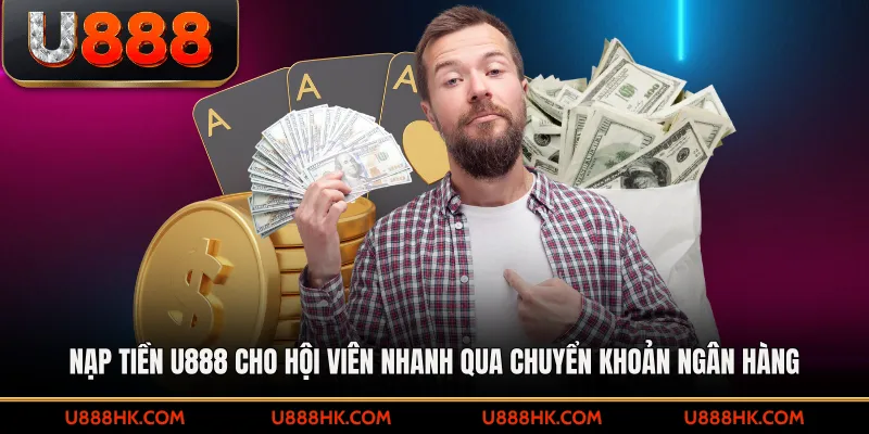 Nạp tiền U888 cho hội viên nhanh qua chuyển khoản ngân hàng