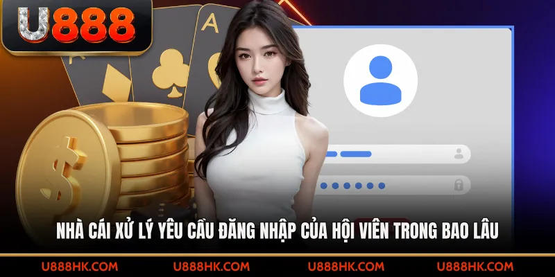 Nhà cái xử lý yêu cầu đăng nhập của hội viên trong bao lâu