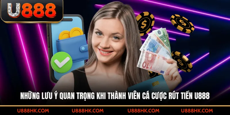 Những lưu ý quan trọng khi thành viên cá cược Rút tiền U888