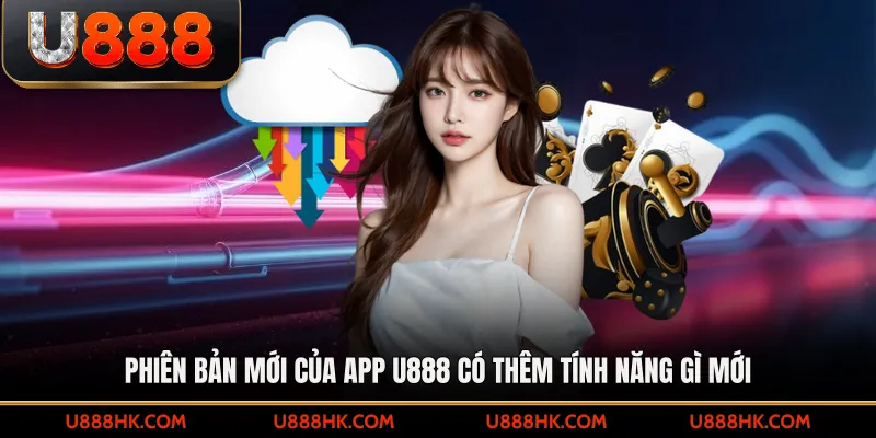 Phiên bản mới của app U888 có thêm tính năng gì mới