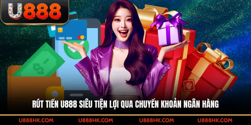 Rút tiền U888 siêu tiện lợi qua chuyển khoản ngân hàng