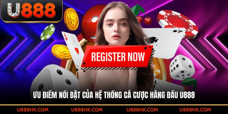 Ưu điểm nổi bật của hệ thống cá cược hàng đầu U888