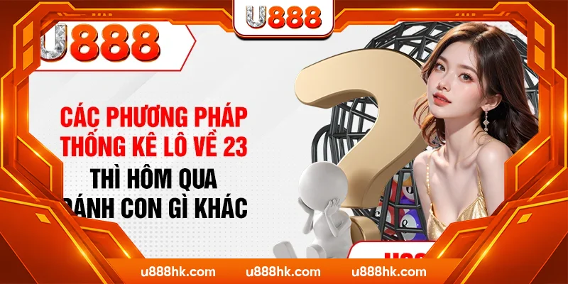 Các phương pháp thống kê lô về 23 thì hôm qua đánh con gì khác