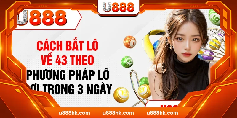 Cách bắt lô về 43 theo phương pháp lô rơi trong 3 ngày Cách bắt lô về 43 theo phương pháp lô rơi trong 3 ngày