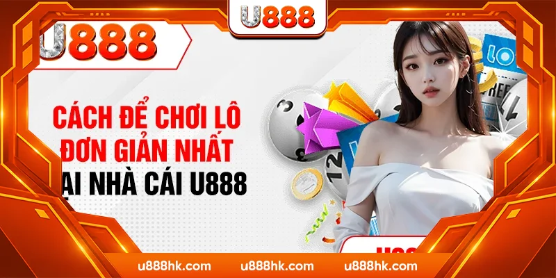 Cách để chơi lô đơn giản nhất tại nhà cái U888