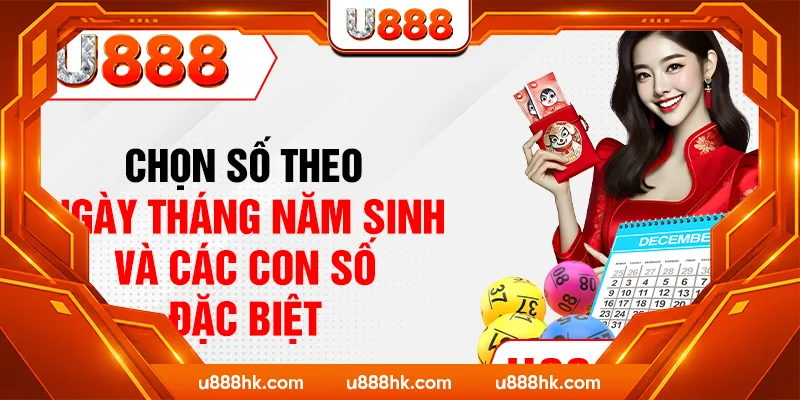 Chọn số theo ngày tháng năm sinh và các con số đặc biệt Chọn số theo ngày tháng năm sinh và các con số đặc biệt