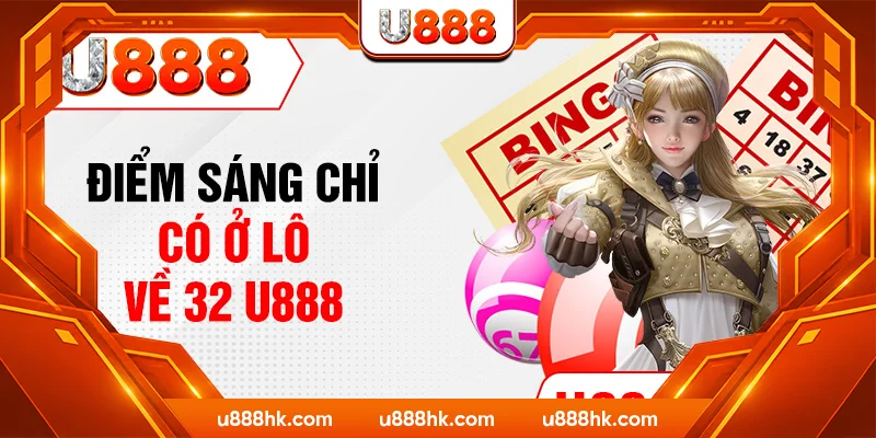 Điểm sáng chỉ có ở lô về 32 U888 Điểm sáng chỉ có ở lô về 32 U888