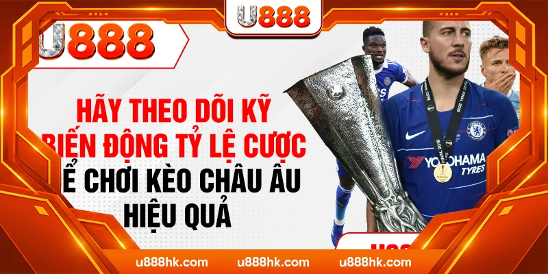 Hãy theo dõi kỹ biến động tỷ lệ cược để chơi kèo Châu Âu hiệu quả Hãy theo dõi kỹ biến động tỷ lệ cược để chơi kèo Châu Âu hiệu quả