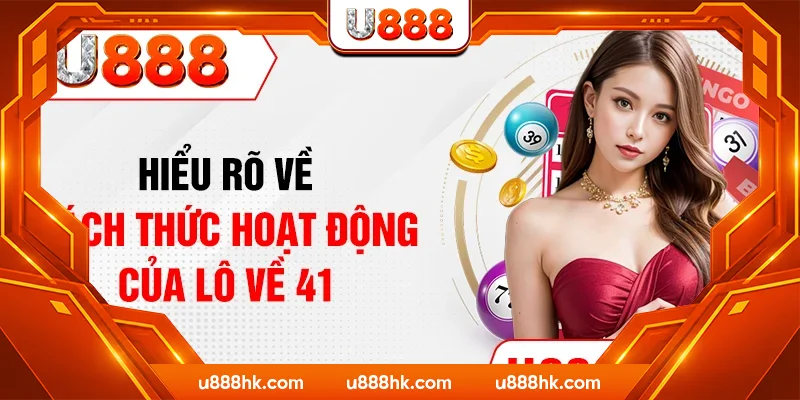 Hiểu rõ về cách thức hoạt động của lô về 41 