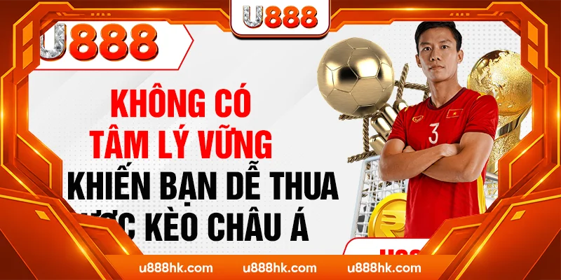 Không có tâm lý vững sẽ khiến bạn dễ thua cược kèo Châu Á