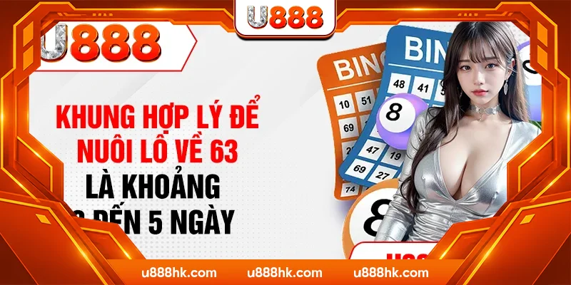 Khung hợp lý để nuôi lô về 63 là khoảng 3 đến 5 ngày