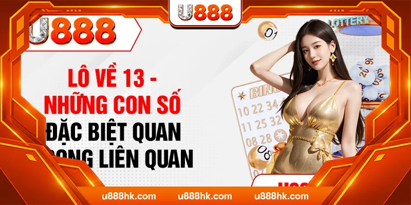 Lô Về 13 - Những Con Số Đặc Biệt Quan Trọng Liên Quan