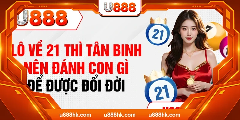Lô Về 21 Thì Tân Binh Nên Đánh Con Gì Để Được Đổi Đời
