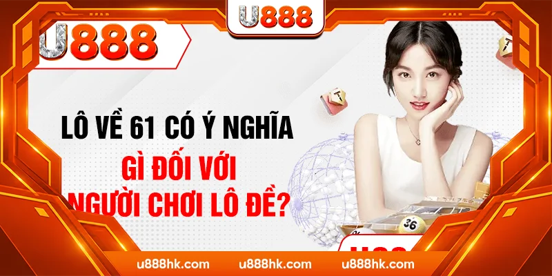 Lô về 61 có ý nghĩa gì đối với người chơi lô đề? Lô về 61 có ý nghĩa gì đối với người chơi lô đề?