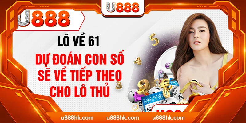 Lô Về 61 - Dự Đoán Con Số Sẽ Về Tiếp Theo Cho Lô Thủ