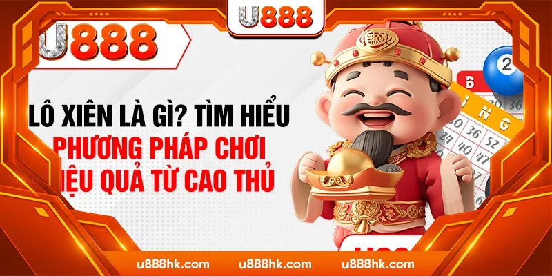 Lô Xiên Là Gì? Tìm Hiểu Phương Pháp Chơi Hiệu Quả Từ Cao Thủ