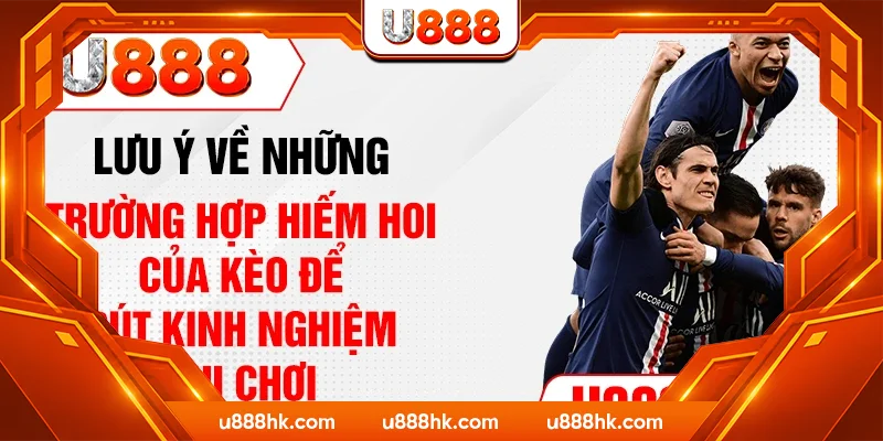 Lưu ý về những trường hợp hiếm hoi của kèo để rút kinh nghiệm khi chơi
