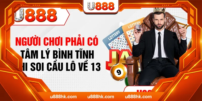 Người chơi phải có tâm lý bình tĩnh khi soi cầu lô về 13