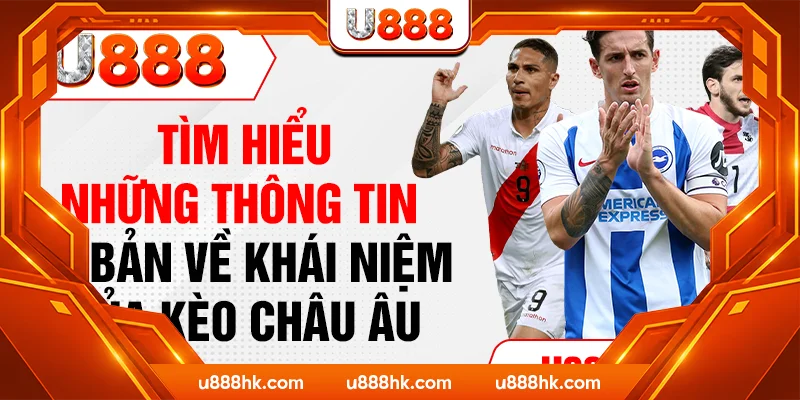 Tìm hiểu những thông tin cơ bản về khái niệm của kèo Châu Âu Tìm hiểu những thông tin cơ bản về khái niệm của kèo Châu Âu