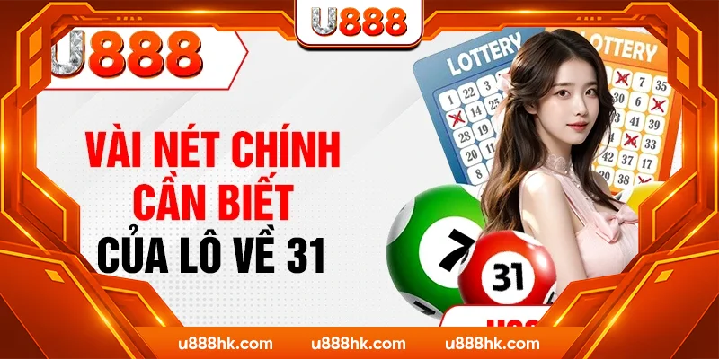 Vài nét chính cần biết của lô về 31 
