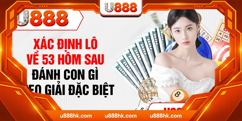 Xác định lô về 53 hôm sau đánh con gì theo giải đặc biệt Xác định lô về 53 hôm sau đánh con gì theo giải đặc biệt